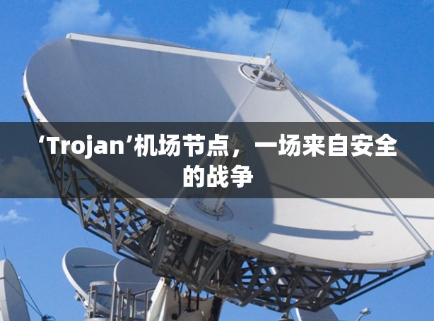 ‘Trojan’机场节点，一场来自安全的战争