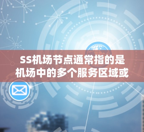 SS机场节点通常指的是机场中的多个服务区域或系统节点，这些节点负责机场的不同方面的工作，确保机场的高效运行。以下是对SS机场节点的详细说明