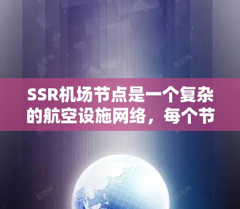 SSR机场节点是一个复杂的航空设施网络,每个节点有不同的功能和需求。以下是对SSR机场节点的详细说明 SSR机场节点是一个复杂的航空设施网络,每个节点有不同的功能和需求。以下是对SSR机场节点的详细说明