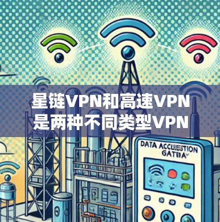 星链VPN和高速VPN是两种不同类型VPN服务,各有其独特的特点和适用场景。以下是对它们的详细对比 星链VPN和高速VPN是两种不同类型VPN服务,各有其独特的特点和适用场景。以下是对它们的详细对比