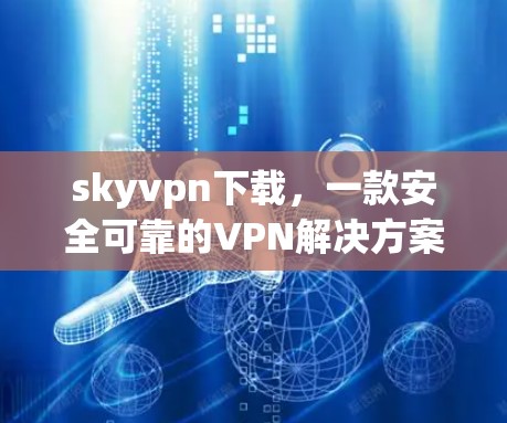 skyvpn下载，一款安全可靠的VPN解决方案