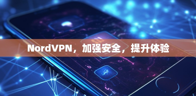 NordVPN，加强安全，提升体验