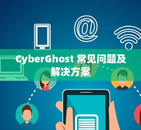 CyberGhost 常见问题及解决方案