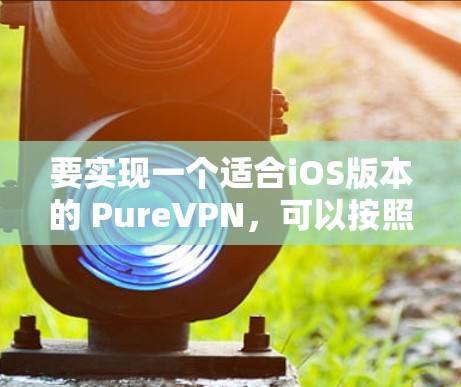 要实现一个适合iOS版本的 PureVPN，可以按照以下步骤进行