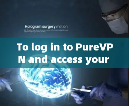 To log in to PureVPN and access your content,follow these steps: