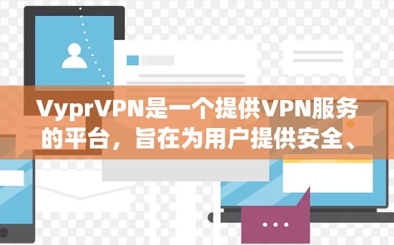 VyprVPN是一个提供VPN服务的平台，旨在为用户提供安全、可靠的网络连接。以下是关于VyprVPN优惠的详细信息