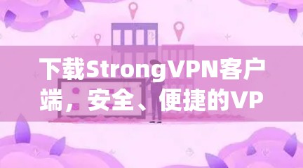 下载StrongVPN客户端，安全、便捷的VPN选择