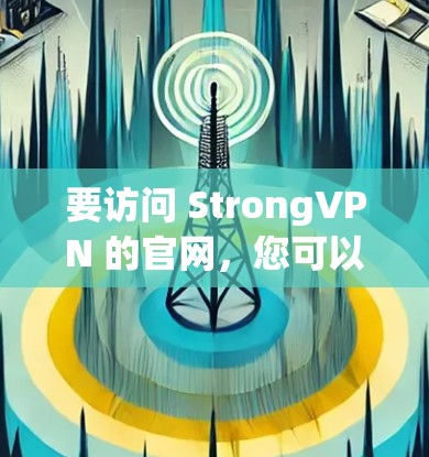 要访问 StrongVPN 的官网，您可以按照以下步骤进行