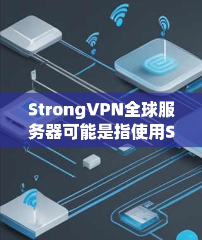 StrongVPN全球服务器可能是指使用StrongVPN技术的全球服务器，该技术通常用于提供强加密和高带宽的VPN服务。以下是一些相关的信息