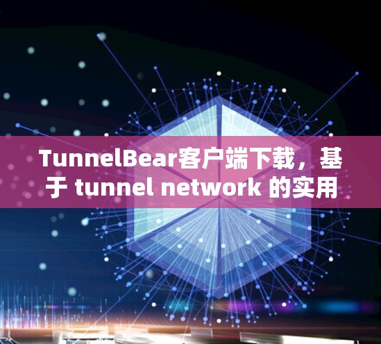 TunnelBear客户端下载，基于 tunnel network 的实用工具