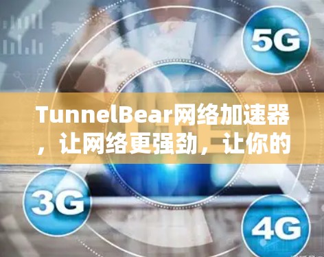TunnelBear网络加速器，让网络更强劲，让你的网络体验更顺畅