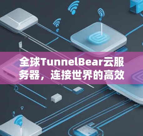 全球TunnelBear云服务器,连接世界的高效通信平台 全球TunnelBear云服务器,连接世界的高效通信平台