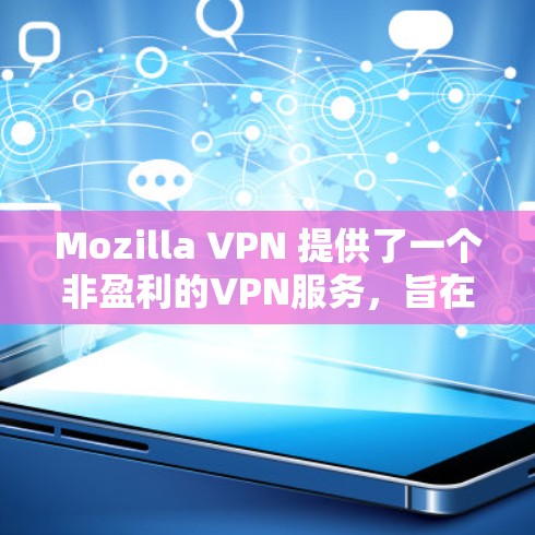 Mozilla VPN 提供了一个非盈利的VPN服务，旨在帮助用户访问互联网。以下是有关 Mozilla VPN 的关键信息