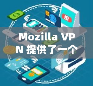 Mozilla VPN 提供了一个免费的试用版本，通常称为 FreeTrial，旨在让用户快速体验 VPN 的功能并决定是否继续使用付费版。以下是关于免费试用的详细信息