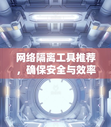 网络隔离工具推荐，确保安全与效率