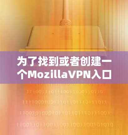 为了找到或者创建一个MozillaVPN入口，可以按照以下步骤操作