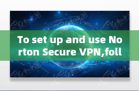 To set up and use Norton Secure VPN,follow these organized steps: