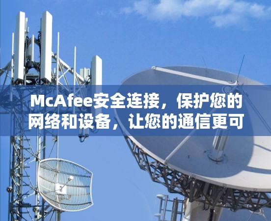 McAfee安全连接,保护您的网络和设备,让您的通信更可靠! McAfee安全连接,保护您的网络和设备,让您的通信更可靠!