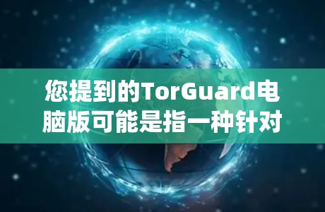 您提到的TorGuard电脑版可能是指一种针对电脑的安全软件，用于保护电脑数据和系统。以下是一些常见的电脑保护软件推荐，您可以根据自己的需求选择