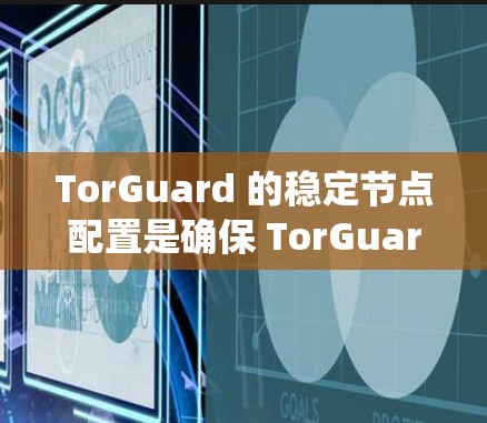 TorGuard 的稳定节点配置是确保 TorGuard 系统稳定运行的关键。以下是详细的步骤指南,帮助你配置和管理 TorGuard 的稳定节点 TorGuard 的稳定节点配置是确保 TorGuard 系统稳定运行的关键。以下是详细的步骤指南,帮助你配置和管理 TorGuard 的稳定节点