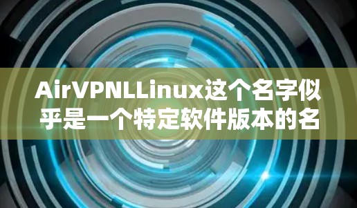 AirVPNLLinux这个名字似乎是一个特定软件版本的名称，可能涉及多个技术领域。由于名称的特殊性，我们无法直接确定其具体功能和应用。以下是一些可能的解释和建议
