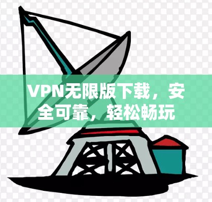 VPN无限版下载，安全可靠，轻松畅玩