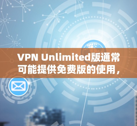 VPN Unlimited版通常可能提供免费版的使用，但具体的功能和限制会因服务提供商而异。以下是一些常见的VPN服务的使用限制