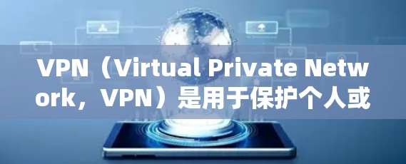 VPN（Virtual Private Network，VPN）是用于保护个人或公司数据的一种技术，主要通过加密传输以达到安全传输的目的。VPN可以帮助保护个人密码、银行账户、紧急通讯等信息不被泄露