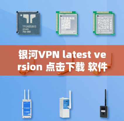 银河VPN latest version 点击下载 软件功能介绍