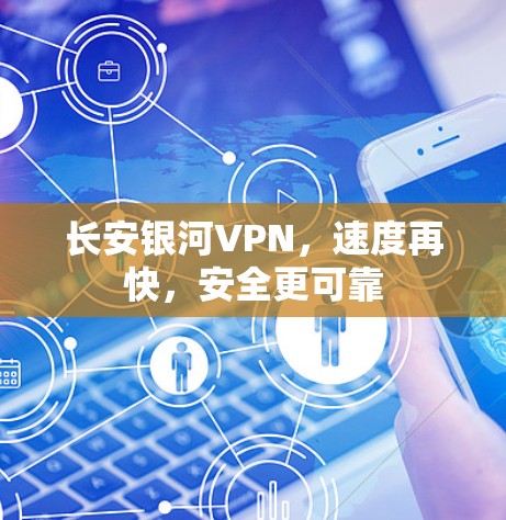 长安银河VPN，速度再快，安全更可靠