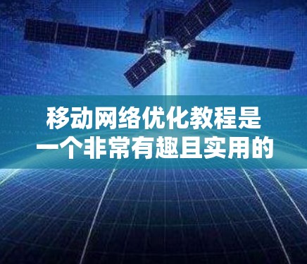 移动网络优化教程是一个非常有趣且实用的领域，涉及多个关键技术，如OFD、AODV和FCAT。以下是对这些技术的简要分析和建议