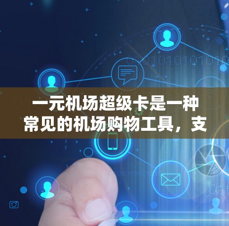 一元机场超级卡是一种常见的机场购物工具，支持用户在机场内完成一些常见消费类型，如购物、餐饮、交通等，从而享受优惠或折扣。以下是关于一元机场超级卡的详细介绍