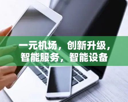 一元机场,创新升级,智能服务,智能设备 一元机场,创新升级,智能服务,智能设备