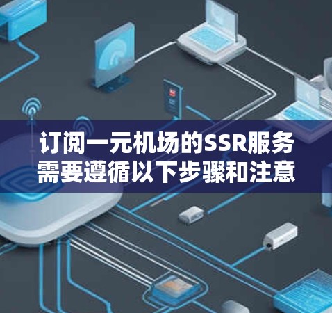 订阅一元机场的SSR服务需要遵循以下步骤和注意事项