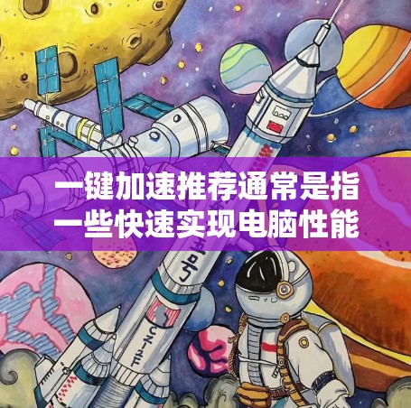 一键加速推荐通常是指一些快速实现电脑性能提升的工具或方法。以下是一些常见的一键加速推荐，您可以根据自己的需求选择