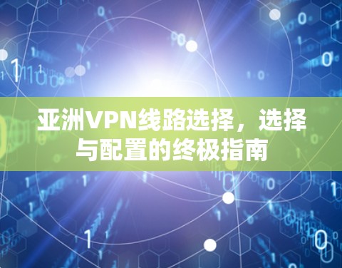 亚洲VPN线路选择，选择与配置的终极指南