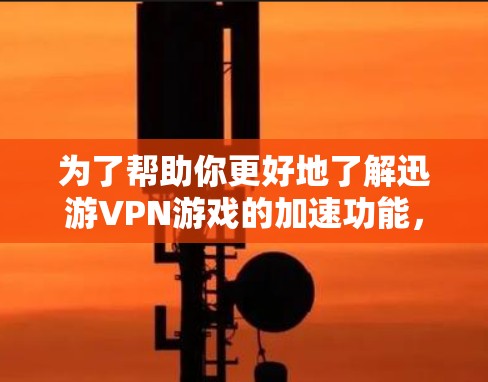 为了帮助你更好地了解迅游VPN游戏的加速功能，以下是一些详细的步骤和信息