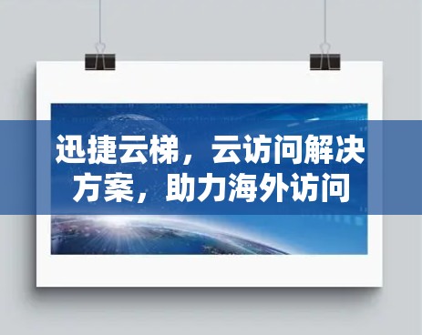 迅捷云梯,云访问解决方案,助力海外访问 迅捷云梯,云访问解决方案,助力海外访问