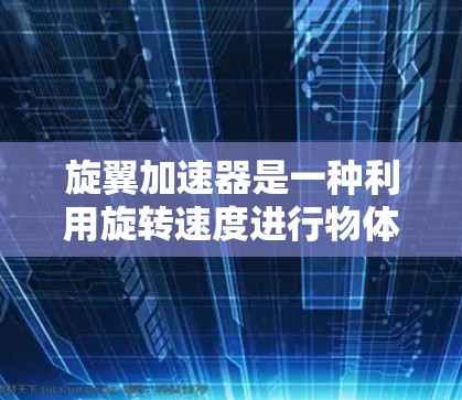 旋翼加速器是一种利用旋转速度进行物体加速的装置，通常用于太空探索和军事用途。以下是关于旋翼加速器的详细信息