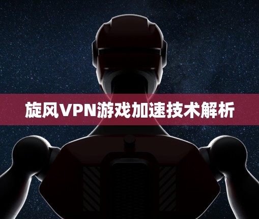 旋风VPN游戏加速技术解析