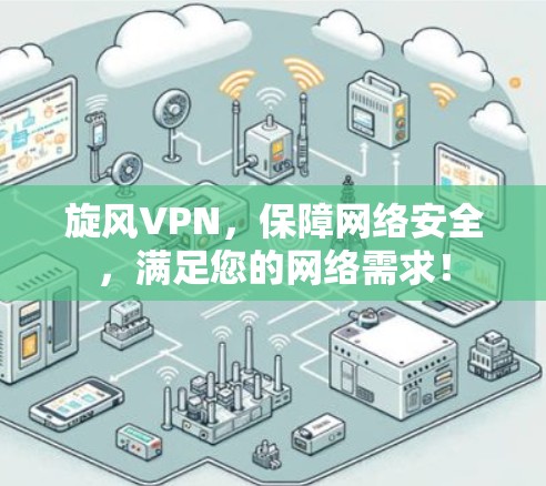 旋风VPN，保障网络安全，满足您的网络需求！
