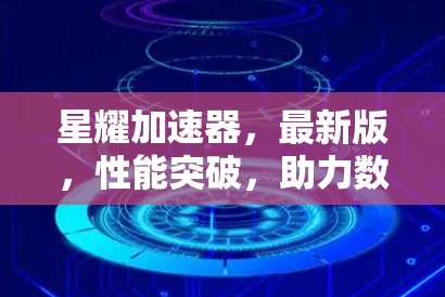 星耀加速器，最新版，性能突破，助力数据传输的高效保障