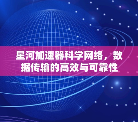星河加速器科学网络,数据传输的高效与可靠性 星河加速器科学网络,数据传输的高效与可靠性