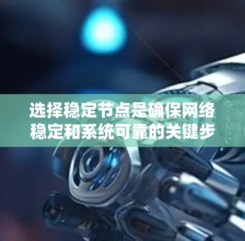 选择稳定节点是确保网络稳定和系统可靠的关键步骤。以下是一个系统化的方法来选择稳定节点