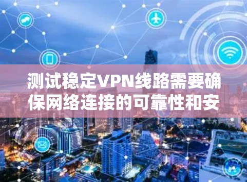 测试稳定VPN线路需要确保网络连接的可靠性和安全性。以下是一些步骤和建议，帮助您测试和验证VPN的稳定性和安全性