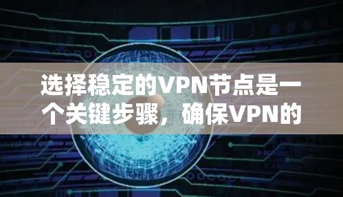 选择稳定的VPN节点是一个关键步骤，确保VPN的安全性和可靠性。以下是一些关键因素和建议，帮助您选择可靠的、稳定的VPN节点