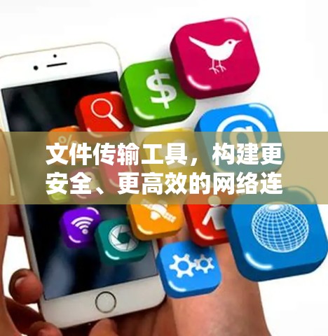 文件传输工具，构建更安全、更高效的网络连接