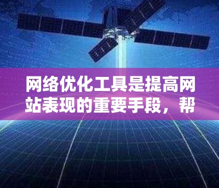 网络优化工具是提高网站表现的重要手段，帮助网站在竞争激烈的网络环境中脱颖而出。以下是对网络优化工具的详细介绍