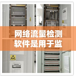 网络流量检测软件是用于监控和分析网络流量的工具，广泛应用于企业网络监控和攻击检测领域。以下是几种主要的网络流量检测软件及其特点