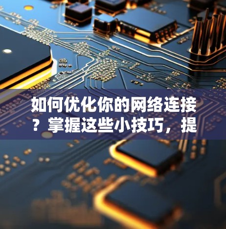 如何优化你的网络连接？掌握这些小技巧，提升连接效率！